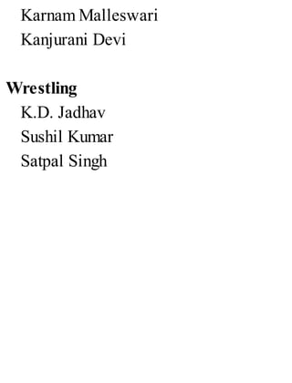 Karnam Malleswari
Kanjurani Devi
Wrestling
K.D. Jadhav
Sushil Kumar
Satpal Singh
 