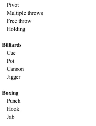 Pivot
Multiple throws
Free throw
Holding
Billiards
Cue
Pot
Cannon
Jigger
Boxing
Punch
Hook
Jab
 