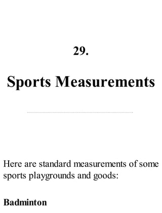 29.
Sports Measurements
Here are standard measurements of some
sports playgrounds and goods:
Badminton
 