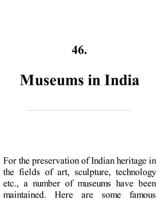 46.
Museums in India
For the preservation of Indian heritage in
the fields of art, sculpture, technology
etc., a number of museums have been
maintained. Here are some famous
 
