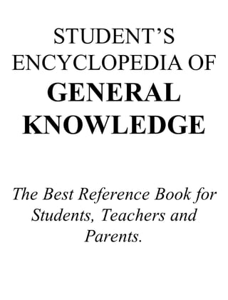 STUDENT’S
ENCYCLOPEDIA OF
GENERAL
KNOWLEDGE
The Best Reference Book for
Students, Teachers and
Parents.
 