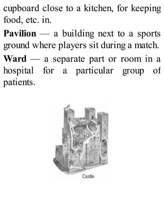 cupboard close to a kitchen, for keeping
food, etc. in.
Pavilion — a building next to a sports
ground where players sit during a match.
Ward — a separate part or room in a
hospital for a particular group of
patients.
 