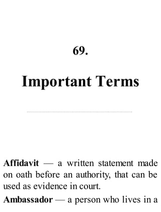 69.
Important Terms
Affidavit — a written statement made
on oath before an authority, that can be
used as evidence in court.
Ambassador — a person who lives in a
 