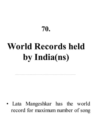 70.
World Records held
by India(ns)
• Lata Mangeshkar has the world
record for maximum number of song
 
