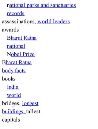 national parks and sanctuaries
records
assassinations, world leaders
awards
Bharat Ratna
national
Nobel Prize
Bharat Ratna
body facts
books
India
world
bridges, longest
buildings, tallest
capitals
 