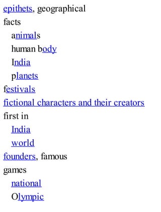 epithets, geographical
facts
animals
human body
India
planets
festivals
fictional characters and their creators
first in
India
world
founders, famous
games
national
Olympic
 