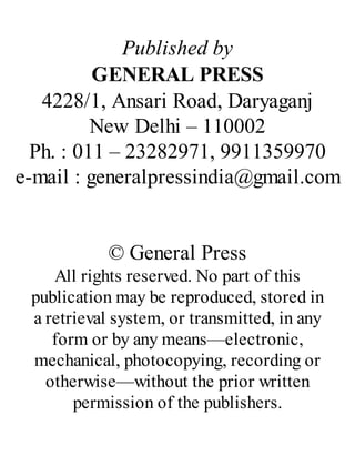 Published by
GENERAL PRESS
4228/1, Ansari Road, Daryaganj
New Delhi – 110002
Ph. : 011 – 23282971, 9911359970
e-mail : generalpressindia@gmail.com
© General Press
All rights reserved. No part of this
publication may be reproduced, stored in
a retrieval system, or transmitted, in any
form or by any means—electronic,
mechanical, photocopying, recording or
otherwise—without the prior written
permission of the publishers.
 