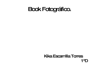 Book Fotográfico. Kika Escamilla Torres  1ºD 