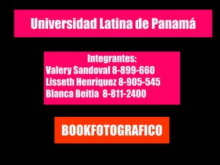 Universidad Latina de Panamá
Integrantes:
Valery Sandoval 8-899-660
Lisseth Henríquez 8-905-545
Blanca Beitia 8-811-2400
BOOKFOTOGRAFICO
 