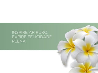 INSPIRE AR PURO,
EXPIRE FELICIDADE
PLENA.
 