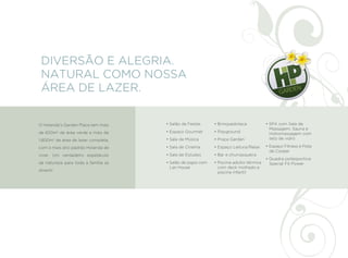 DIVERSÃO E ALEGRIA.
 NATURAL COMO NOSSA
 ÁREA DE LAZER.


O Holanda’s Garden Place tem mais    • Salão de Festas      • Brinquedoteca            • SPA com Sala de
                                                                                         Massagem, Sauna e
de 650m2 de área verde e mais de     • Espaço Gourmet       • Playground                 Hidromassagem com
1.800m2 de área de lazer completa,   • Sala de Música       • Praça Garden               teto de vidro

com o mais alto padrão Holanda de    • Sala de Cinema       • Espaço Leitura/Relax     • Espaço Fitness e Pista
                                                                                         de Cooper
viver. Um verdadeiro espetáculo      • Sala de Estudos      • Bar e churrasqueira
                                                                                       • Quadra poliesportiva
da natureza para toda a família se   • Salão de jogos com   • Piscina adulto térmica     Special Fit Power
                                       Lan House              com deck molhado e
divertir.                                                     piscina infantil
 
