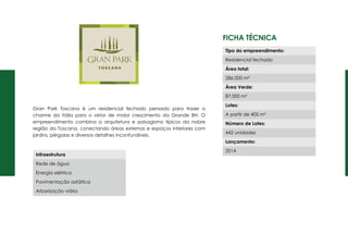 Ficha Técnica
Gran Park Toscana é um residencial fechado pensado para trazer o
charme da Itália para o vetor de maior crescimento da Grande BH. O
empreendimento combina a arquitetura e paisagismo típicos da nobre
região da Toscana, conectando áreas externas e espaços interiores com
jardins, pérgolas e diversos detalhes inconfundíveis.
Tipo do empreendimento:
Residencial fechado
Área total:
286.000 m²
Área Verde:
87.000 m²
Lotes:
A partir de 405 m²
Número de Lotes:
442 unidades
Lançamento:
2014
Infraestrutura
Rede de água
Energia elétrica
Pavimentação asfáltica
Arborização viária
 
