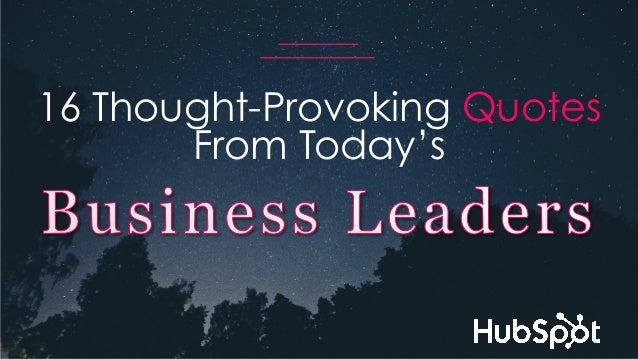 16 Thought-Provoking Quotes From Today's Business Leaders 16 Thought-Provoking Quotes From Today's Business Leaders