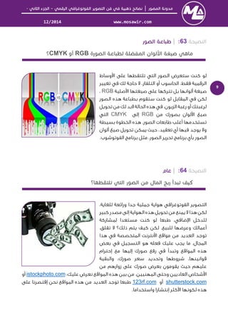 │–-
www.mosawir.com12/2014
9
63:|
RGBCMYK
‫وﺳﺎط‬ ‫ا‬ ‫ﻋﻠﻰ‬ ‫ﺗﻠﺘﻘﻄﻬﺎ‬ ‫اﻟﺘﻲ‬ ‫اﻟﺼﻮر‬ ‫ﺳﺘﻌﺮض‬ ‫ﻛﻨﺖ‬ ‫ﻟﻮ‬
‫ﺗﻐﻴﻴﺮ‬ ‫ﻓﻲ‬ ‫ﻟﻚ‬ ‫ﺣﺎﺟﺔ‬ ‫ﻻ‬ ،‫اﻟﺘﻠﻔﺎز‬ ‫أو‬ ‫اﻟﺤﺎﺳﻮب‬ ،‫ﻓﻘﻂ‬ ‫اﻟﺮﻗﻤﻴﺔ‬
‫أﻟﻮاﻧﻬﺎ‬ ‫ﺻﻴﻐﺔ‬‫ﺻﻠﻴﺔ‬ ‫ا‬ ‫ﺻﻴﻐﺘﻬﺎ‬ ‫ﻋﻠﻰ‬ ‫ﺗﺘﺮﻛﻬﺎ‬ ‫ﺑﻞ‬RGB،
‫اﻟﺼﻮر‬ ‫ﻫﺬه‬ ‫ﺑﻄﺒﺎﻋﺔ‬ ‫ﺳﺘﻘﻮم‬ ‫ﻛﻨﺖ‬ ‫ﻟﻮ‬ ‫اﻟﻤﻘﺎﺑﻞ‬ ‫ﻓﻲ‬ ‫ﻟﻜﻦ‬
‫أو‬ ‫ﻟﺮﻏﺒﺘﻚ‬‫اﻟﺰﺑﻮن‬ ‫رﻏﺒﺔ‬‫ﺗﺤﻮﻳﻞ‬ ‫ﻣﻦ‬ ‫ﻟﻚ‬ ‫ﻻﺑﺪ‬ ‫اﻟﺤﺎﻟﺔ‬ ‫ﻫﺬه‬ ‫ﻓﻲ‬ ،
‫ﻣﻦ‬ ‫ﺑﺼﻮرك‬ ‫ﻟﻮان‬ ‫ا‬ ‫ﺻﻴﻎ‬RGB‫إﻟﻰ‬CMYK‫اﻟﺘﻲ‬
‫ﺑﺴﻴﻄﺔ‬ ‫اﻟﺨﻄﻮة‬ ‫ﻫﺬه‬ .‫اﻟﺼﻮر‬ ‫ﻃﺎﺑﻌﺎت‬ ‫أﻏﻠﺐ‬ ‫ﺗﺴﺘﺨﺪﻣﻬﺎ‬
‫أﻟﻮان‬ ‫ﺻﻴﻎ‬ ‫ﺗﺤﻮﻳﻞ‬ ‫ﻳﻤﻜﻦ‬ ‫ﺣﻴﺚ‬ ،‫ﺗﻌﻘﻴﺪ‬ ‫أي‬ ‫ﻓﻴﻬﺎ‬ ‫ﻳﻮﺟﺪ‬ ‫وﻻ‬
.‫اﻟﻔﻮﺗﻮﺷﻮب‬ ‫ﺑﺮﻧﺎﻣﺞ‬ ‫ﻣﺜﻞ‬ ،‫اﻟﺼﻮر‬ ‫ﺗﺤﺮﻳﺮ‬ ‫ﺑﺮﻧﺎﻣﺞ‬ ‫ﺑﺄي‬ ‫اﻟﺼﻮر‬
64:|
،‫ﻟﻠﻐﺎﻳﺔ‬ ‫وراﺋﻌﺔ‬ ‫ﺟﺪا‬ ‫ﺟﻤﻠﻴﺔ‬ ‫ﻫﻮاﻳﺔ‬ ‫اﻟﻔﻮﺗﻮﻏﺮاﻓﻲ‬ ‫اﻟﺘﺼﻮﻳﺮ‬
‫ﻛﺒﻴﺮ‬ ‫ﻣﺼﺪر‬ ‫إﻟﻰ‬ ‫اﻟﻬﻮاﻳﺔ‬ ‫ﻫﺬه‬ ‫ﺗﺤﻮﻳﻞ‬ ‫ﻣﻦ‬ ‫ﻳﻤﻨﻊ‬ ‫ﻻ‬ ‫ﻫﺬا‬ ‫ﻟﻜﻦ‬
‫ﻟﻤﺸﺎرﻛﺔ‬ ‫ﻣﺴﺘﻌﺪا‬ ‫ﻛﻨﺖ‬ ‫ﻟﻮ‬ ‫ﻃﺒﻌﺎ‬ ،‫ﺿﺎﻓﻲ‬ ‫ا‬ ‫ﻟﻠﺪﺧﻞ‬
‫وﻋﺮﺿ‬ ‫أﻋﻤﺎﻟﻚ‬‫ﻬ‬،‫ﺗﻘﻠﻖ‬ ‫ﻻ‬ ‫ذﻟﻚ؟‬ ‫ﻳﺘﻢ‬ ‫ﻛﻴﻒ‬ ‫ﻟﻜﻦ‬ .‫ﻟﻠﺒﻴﻊ‬ ‫ﺎ‬
‫ﻣﻮاﻗﻊ‬ ‫ﻣﻦ‬ ‫اﻟﻌﺪﻳﺪ‬ ‫ﺗﻮﺟﺪ‬‫ﻫﺬا‬ ‫ﻓﻲ‬ ‫اﻟﻤﺘﺨﺼﺼﺔ‬ ‫ﻧﺘﺮﻧﺖ‬ ‫ا‬
.‫اﻟﻤﺠﺎل‬‫ﺑﻌﺾ‬ ‫ﻓﻲ‬ ‫اﻟﺘﺴﺠﻴﻞ‬ ‫ﻫﻮ‬ ‫ﻓﻌﻠﻪ‬ ‫ﻋﻠﻴﻚ‬ ‫ﻳﺠﺐ‬ ‫ﻣﺎ‬
‫إﺣﺘﺮام‬ ‫ﻣﻊ‬ ‫إﻟﻴﻬﺎ‬ ‫ﺻﻮرك‬ ‫رﻓﻊ‬ ‫ﻓﻲ‬ ‫وﺗﺒﺪأ‬ ‫اﻟﻤﻮاﻗﻊ‬ ‫ﻫﺬه‬
‫واﻟﺒﻘﻴﺔ‬ ،‫ﺻﻮرك‬ ‫ﺳﻌﺮ‬ ‫وﺗﺤﺪﻳﺪ‬ ‫ﺷﺮوﻃﻬﺎ‬ ،‫ﻗﻮاﻧﻴﻨﻬﺎ‬
‫ﻣﻦ‬ ‫زوارﻫﻢ‬ ‫ﻋﻠﻰ‬ ‫ﺻﻮرك‬ ‫ﺑﻌﺮض‬ ‫ﻳﻘﻮﻣﻮن‬ ‫ﺣﻴﺚ‬ ‫ﻋﻠﻴﻬﻢ‬
‫ﻋﻠﻴ‬ ‫ﻧﻌﺮض‬ ‫اﻟﻤﻮاﻗﻊ‬ ‫ﻫﺬه‬ ‫ﺑﻴﻦ‬ ‫ﻣﻦ‬ .‫اﻟﻤﻬﻨﻴﻴﻦ‬ ‫وﺣﺘﻰ‬ ‫اﻟﻌﺎدﻳﻴﻦ‬ ‫ﺷﺨﺎص‬ ‫ا‬:‫ﻚ‬istockphoto.com‫أو‬
shutterstock.com‫أو‬123rf.com‫اﻟﻤﻮاﻗﻊ‬ ‫ﻫﺬه‬ ‫ﻣﻦ‬ ‫اﻟﻌﺪﻳﺪ‬ ‫ﺗﻮﺟﺪ‬ ‫ﻃﺒﻌﺎ‬‫ﻋﻠﻰ‬ ‫إﻗﺘﺼﺮﻧﺎ‬ ‫ﻧﺤﻦ‬
.‫واﺳﺘﺨﺪاﻣﺎ‬ ‫إﻧﺘﺸﺎرا‬ ‫ﻛﺜﺮ‬ ‫ا‬ ‫ﻟﻜﻮﻧﻬﺎ‬ ‫ﻫﺬه‬
 