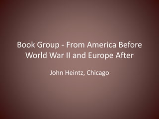 Book Group - From America Before
World War II and Europe After
John Heintz, Chicago
 