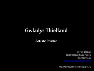 Gwladys Thielland
Artiste Peintre
137 ch d’Odesti
30700 St Quentin La Poterie
06.20.80.43.03
gwladys.thielland@aliceadsl.fr
http://gwladysthielland.blogspot.fr/
 