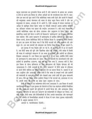B
o
o
k
h
i
n
d
i
.
b
l
o
g
s
p
o
t
.
c
o
m
cgqèkk LorU=krk dk nq#i;ksx fd;k djrs gSa vkSj O;kdj.k ds 'kklu dk vH;kl
u gksus ds dkj.k bl fo"k; ds mfpr vkns'kksa dks Hkh ijkèkhurk eku ysrs gSaA izk;%
yksx bl ckr dks Hkwy tkrs gSa fd lkfgfR;d Hkk"kk lHkh ns'kksa vkSj dkyksa esa ys[kdksa
dh ekr`Hkk"kk vFkok cksypky dh Hkk"kk ls FkksM+k cgqr fHkUu jgrh gS vkSj og
ekr`Hkk"kk ds leku] vH;kl gh ls vkrh gSA ,slh voLFkk esa dsoy Lora=krk ds
vkns'k ls o'khHkwr gksdj f'k"V Hkk"kk ij fons'kh Hkk"kkvksa vFkok izkarh; cksfy;ksa
dk vfèkdkj pykuk ,d izdkj dh jk"Vªh; vjktdrk gSA ;fn Lo;a ys[kdx.k]
viuh lkfgfR;d Hkk"kk dks ;ksX; vè;;u vkSj vuqdj.k ls f'k"V] Li"V vkSj
izkekf.kd cukus dh ps"Vk u djsaxs rks oS;kdj.k ^iz;ksx'kj.k* dk fl)kar dgk¡ rd
eku ldsxk eSaus vius O;kdj.k esa izlaxkuqjksèk ls izkarh; cksfy;ksa dk FkksM+k&cgqr
fopkj djds] dsoy lkfgfR;d fganh dk foospu fd;k gSA iqLrd esa fo"k; foLrkj
ds }kjk ;g iz;Ru Hkh fd;k x;k gS fd fganh ikBdksa dh #fp O;kdj.k dh vksj
izo`Ùk gksA bu lc iz;Ruksa dh lQyrk dk fu.kZ; foK ikBd gh dj ldrs gSaA
bl iqLrd esa ,d fo'ks"k =kqfV jg xbZ gS] tks dkykarj gh esa nwj gks ldrh
gS] tc fganh Hkk"kk dh iwjh vkSj oSKkfud [kkst dh tk;xhA esjh le> esa fdlh
Hkh Hkk"kk ds lok±xiw.kZ O;kdj.k esa ml Hkk"kk ds :ikarjksa vkSj iz;ksxksa dk bfrgkl
fy[kuk vko';d gSA ;g fo"k; bl O;kdj.k esa u vk ldk] D;ksafd fganh Hkk"kk
ds vkjaHkdky esa] le;&le; ij ¼izk;% ,d ,d 'krkCnh esa½ cnyusokys :iksa vkSj
iz;ksxksa ds izkekf.kd mnkgj.k] tgk¡ rd eq>s irk yxk gS] miyCèk ugha gSa] fQj
bl fo"k; ds ;ksX; izfriknu ds fy, 'kCn'kkL=k dh fo'ks"k ;ksX;rk dh Hkh
vko';drk gSA ,slh voLFkk esa eSaus ^fganh O;kdj.k* esa fganh Hkk"kk ds bfrgkl
ds cnys fganh lkfgR; dk laf{kIr bfrgkl nsus dk iz;Ru fd;k gSA ;FkkFkZ esa ;g
ckr vuqfpr vkSj vko';d izrhr gksrh gS fd Hkk"kk ds lEiw.kZ :iksa vkSj iz;ksxksa
dh ukekoyh ds LFkku esa dfo;ksa vkSj ys[kdksa rFkk muds xzaFkksa dh 'kq"d ukekoyh
nh tk;A eSaus ;g fo"k; dsoy blfy, fy[kk gS fd ikBdksa dks] izLrkouk ds :i
esa] viuh Hkk"kk dh egÙkk dk FkksM+k cgqr vuqeku gks tk;A
fganh ds O;kdj.k dk loZlEer gksuk ije vko';d gSA bl fopkj ls dk'kh
ukxjhizpkfj.kh lHkk us bl iqLrd dks nksgjkus ds fy, ,d la'kksèku lfefr fuokZfpr
dh FkhA mlus xr n'kgjs dh NqfV~V;ksa esa viuh cSBd dh] vkSj vko';d ¼fdarq
lkèkkj.k½ ifjorZu ds lkFk bl O;kdj.k dks loZlEefr ls LohÑr dj fy;kA ;g
ckr ys[kd] fganh Hkk"kk vkSj fganhHkkf"k;ksa ds fy, vR;ar ykHknk;d vkSj egÙoiw.kZ
gSA bl lfefr ds fuEufyf[kr lnL;ksa us cSBd esa Hkkx ysdj iqLrd la'kksèkukfn
dk;ks± esa vewY; lgk;rk nh gS
vkpk;Z ia- egkohjizlkn f}osnhA
(xi)
Bookhindi.blogspot.com
Bookhindi.blogspot.com
 