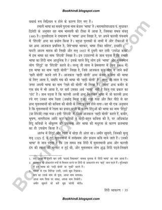 B
o
o
k
h
i
n
d
i
.
b
l
o
g
s
p
o
t
.
c
o
m
fganh O;kdj.k / 35
;FkkFkZ :i fuf'pr u gksus ds dkj.k fn, x, gSaA
gekjh Hkk"kk dk lcls iqjkuk uke dsoy ^Hkk"kk* gSA egkegksikè;k; ia- lqèkkdj
f}osnh ds vuqlkj ;g uke HkkLorh dh Vhdk esa vk;k gS] ftldk le; laor~
1485 gSA rqylhnkl us jkek;.k esa ^Hkk"kk* 'kCn fy[kk gS] ij vius Qkjlh iapukes
esa ^fganoh* 'kCn dk iz;ksx fd;k gSA cgqèkk iqLrdksa ds ukeksa esa vkSj Vhdkvksa esa
;g 'kCn vktdy izpfyr gS( tSls^Hkk"kk HkkLdj] Hkk"kk Vhdk lfgr*] bR;kfnA
iknjh vkne lkgc dh fy[kh vkSj lu~ 1837 esa nwljh ckj Nih ^mins'k dFkk*
esa bl Hkk"kk dk uke ^fganoh* fy[kk gSA bu mnkgj.kksa ls tku iM+rk gS fd gekjh
Hkk"kk dk fganh uke vkèkqfud gSA1
blds igys fganw yksx bls ^Hkk"kk* vkSj eqlyeku
yksx ^fganqbZ* ;k ^fganoh* dgrs FksA yYyw th yky us izselkxj esa ¼lu~ 1804 esa½
bl Hkk"kk dk uke ^[kM+h cksyh*2
fy[kk gS] ftls vktdy dqN yksx u tkus D;ksa
^[kjh cksyh* dgus yxs gSaA vktdy ^[kM+h cksyh* 'kCn dsoy dfork dh Hkk"kk
ds fy, vkrk gS] ;|fi x| dh Hkk"kk Hkh ^[kM+h cksyh* gSA yYyw th yky us ,d
txg viuh Hkk"kk dk uke ^js[rs dh cksyh* Hkh fy[kk gSA ^js[rk* 'kCn dchj ds
,d xzaFk esa Hkh vk;k gS] ij ogk¡ mldk vFkZ ^Hkk"kk* ugha gS fdarq ,d izdkj dk
^Nan* gSA tku iM+rk gS fd Qkjlh vjch 'kCn feykdj Hkk"kk esa tks Qkjlh 'kCn
jps x, mudk uke js[rk ¼vFkkZr~ feyk gqvk½ j[kk x;k vkSj fQj ihNs ls ;g
'kCn eqlyekuksa dh dfork dh cksyh ds fy, iz;qDr gksus yxkA ;g Hkh ,d vuqeku
gS fd eqlyekuksa esa js[rk dk izpkj c<+us ds dkj.k fganqvksa dh Hkk"kk dk uke ^fganqbZ*
¼;k fganoh½ j[kk x;kA blh ^fganoh* esa] ftls vktdy ^[kM+h cksyh* dgrs gSa] dchj]
Hkw"k.k] ukxjhnkl vkfn dqN dfo;ksa us FkksM+h&cgqr dfork dh gS( ij vfèkdka'k
fganw dfo;ksa us JhÑ".k dh mikluk vkSj Hkk"kk dh eèkqjrk ds dkj.k cztHkk"kk
dk gh mi;ksx fd;k gSA
vkjaHk esa fganqbZ vkSj js[rk esa FkksM+k gh varj FkkA vehj [kqljks] ftudh e`R;q
lu~ 1325 bZ- esa gqbZ] eqlyekuksa esa loZizFke vkSj izèkku dfo ekus tkrs gSaA mudh
Hkk"kk3
ls tku iM+rk gS fd ml le; rd fganh esa eqlyekuh 'kCn vkSj Qkjlh
<ax dh jpuk dh Hkjekj u gqbZ Fkh] vkSj eqlyeku yksx 'kq) fganh i<+rs&fy[krs
1- lu~ 1846 esa nwljh ckj Nih ^inkFkZ fo|klkj* uked iqLrd esa ^fganh Hkk"kk* dk uke vk;k gSA
2- cztHkk"kk ds vksdkjkar :iksa ls feyku djus ij fganh ds vkdkjkar :i ^[kM+s* tku iM+rs gSaA cqansy[kaM
esa bl Hkk"kk dks ^Bk<+h cksyh* ;k ^rqdhZ* dgrs gSaA
3- r#oj ls ,d frfj;k mrjh] mlus [kwc fj>k;kA
cki dk mlds uke tks iwNk] vkèkk uke crk;kÏ
vkèkk uke firk ij okdk] viuk uke fucksjhA
vehj [kqljks ;ksa dgSa cw> igsyh eksjhÏ
Bookhindi.blogspot.com
Bookhindi.blogspot.com
 