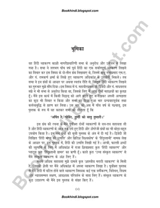 B
o
o
k
h
i
n
d
i
.
b
l
o
g
s
p
o
t
.
c
o
m
Hkwfedk
;g fganh O;kdj.k dk'kh ukxjhizpkfj.kh lHkk ds vuqjksèk vkSj mÙkstu ls fy[kk
x;k gSA lHkk us yxHkx ik¡p o"kZ iwoZ fganh dk ,d lok±xiw.kZ O;kdj.k fy[kus
dk fopkj dj bl fo"k; ds nks&rhu xzaFk fy[kok, Fks] ftuesa ckcw xaxkizlkn ,e-,-
vkSj ia- jked.kZ 'kekZ ds fy[ks gq, O;kdj.k vfèkdka'k esa mi;ksxh fudysA rc
lHkk us bu xzaFkksa ds vkèkkj ij vFkok Lora=k jhfr ls] foLr`r fganh O;kdj.k fy[kus
dk xq#Hkkj eq>s lkSai fn;kA bl fo"k; esa ia- egkohjizlkn th f}osnh vkSj ia- ekèkojko
lizs us Hkh lHkk ls vuqjksèk fd;k Fkk] ftlds fy, eSa vki nksuksa egk'k;ksa dk ÑrK
gw¡A eSaus bl dk;Z esa fdlh fo}ku~ dks vkxs c<+rs gq, u ns[kdj viuh vYiKrk
dk dqN Hkh fopkj u fd;k vkSj lHkk dk fn;k gqvk Hkkj èkU;okniwoZd rFkk
dÙkZO;cqf) ls xzg.k dj fy;kA ml Hkkj dks vc eSa ik¡p o"kZ ds i'pkr~] bl
iqLrd ds :i esa ;g dgdj lHkk dks ykSVkrk gw¡ fd
^vfiZr gS] xksfoan] rqEgha dks oLrq rqEgkjhA*
bl xzaFk dh jpuk esa eSaus iwoksZDr nksuksa O;kdj.kksa ls ;=k&r=k lgk;rk yh
gS vkSj fganh O;kdj.kksa ds vkt rd Nis gq, fganh vkSj v¡xjsth xzaFkkas dk Hkh FkksM+k&cgqr
mi;ksx fd;k gSA bu lc xzaFkksa dh lwph iqLrd ds var esa nh xbZ gSA f}osnh th
fyf[kr ^fganh Hkk"kk dh mRifÙk* vkSj fczfV'k fo'odks"k* ds ^fganqLrkuh* uked ys[k
ds vkèkkj ij] bl iqLrd esa] fganh dh mRifÙk fy[kh xbZ gSA vjch] Qkjlh 'kCnksa
dh O;qRifÙk ds fy, eSa vfèkdka'k esa jktk f'koizlkn Ñr ^fganh O;kdj.k* vkSj
IykV~l Ñr ^fganqLrkuh xzkej* dk _.kh gw¡A dkys Ñr ^mPp laLÑr O;kdj.k* ls
eSaus laLÑr O;kdj.k ds va'k fy, gSaA
lcls vfèkd lgk;rk eq>s nkeys Ñr ^'kkL=kh; ejkBh O;kdj.k* ls feyh
gS] ftldh 'kSyh ij eSaus vfèkdka'k esa viuk O;kdj.k fy[kk gSA iwoksZDr iqLrd
ls eSaus fganh esa ?kfVr gksus okys O;kdj.k fo"k;d dbZ ,d oxhZdj.k] foospu] fu;e
vkSj U;k;lEer y{k.k] vko';d ifjorZu ds lkFk fy, gSaA laLÑr O;kdj.k ds
dqN mnkgj.k Hkh eSaus bl iqLrd ls laxzg fd, gSaA
(v)
Bookhindi.blogspot.com
Bookhindi.blogspot.com
 