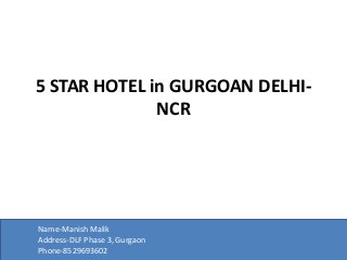 5 STAR HOTEL in GURGOAN DELHI-NCR 
Name-Manish Malik 
Address-DLF Phase 3, Gurgaon 
Phone-8529693602 
 