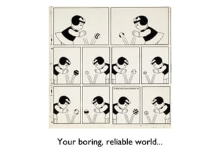Your boring, reliable world...
 