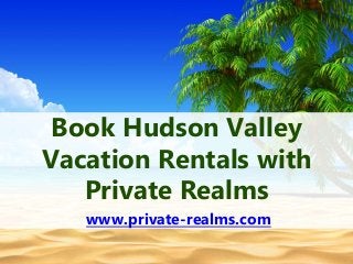 Book Hudson Valley
Vacation Rentals with
Private Realms
www.private-realms.com
 