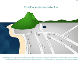 R. IGARAPAVA
BS”D
Considerada uma das ruas mais charmosas do Leblon, Igarapava preserva o clima carioca, é arborizada e cercada de belo
É o endereço perfeito para quem gosta de caminhar e apreciar a beleza do bairro, sem pressa e com toda a tranquilidad
O melhor endereço do Leblon
 