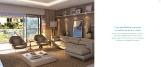 BS”DBS”D
Linhas leves e contemporâneas emolduram e valorizam
ainda mais a paisagem. Espaços largos e abertos
permitem que o azul do céu, a brisa do mar, as nuances
das montanhas e a luz natural invadam a sala, enchendo
o ambiente de contemplação e inspiração.
Uma verdadeira extensão
da natureza ao seu redor
 