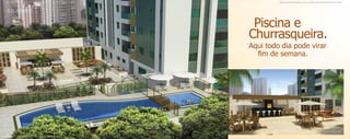 Material publicitário de divulgação interna com imagens meramente ilustrativas. Sujeito a alterações.            Material publicitário de divulgação interna com imagens meramente ilustrativas. Sujeito a alterações.




                                                                                                             Piscina e
                                                                                                            Churrasqueira.
                                                                                                            Aqui todo dia pode virar
                                                                                                              fim de semana.




                                                                                                                                                           Ilustração astística da churrasqueira e playground.

Ilustração astística das piscinas adulto e infantil e da do praça do lazer.
 