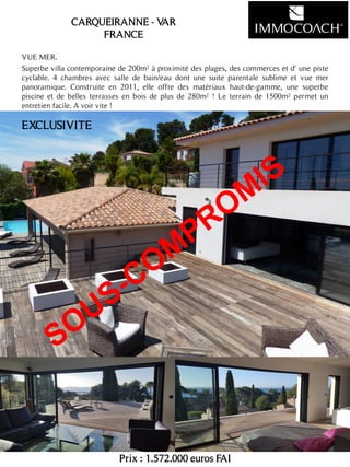 VUE MER.
Superbe villa contemporaine de 200m² à proximité des plages, des commerces et d' une piste
cyclable. 4 chambres avec salle de bain/eau dont une suite parentale sublime et vue mer
panoramique. Construite en 2011, elle offre des matériaux haut-de-gamme, une superbe
piscine et de belles terrasses en bois de plus de 280m² ! Le terrain de 1500m² permet un
entretien facile. A voir vite !
Prix : 1.572.000 euros FAI
11
CARQUEIRANNE - VAR
FRANCE
EXCLUSIVITE
 