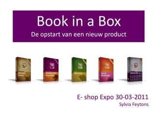 Book in a BoxDe opstart van een nieuw product E- shop Expo 30-03-2011 Sylvia Feytons 
