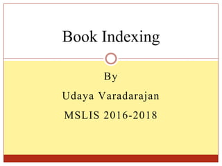 By
Udaya Varadarajan
MSLIS 2016-2018
Book Indexing
 