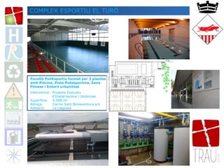 COMPLEX ESPORTIU EL TURÓ
Pavelló PoliEsportiu format per 3 plantes
amb Piscina, Pista Poliesportiva, Zona
Fitness i Entorn urbanitzat
Intervenció: Projecte Executiu
d’Instal·lacions i Llicències
Superfície: 5.000 m2
Adreça: Carrer Sant Bonaventura s/n
Població: La Llagosta
 