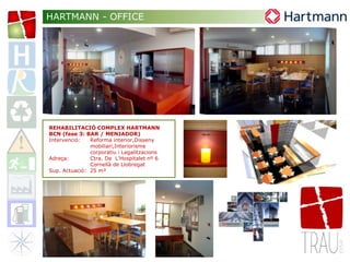 REHABILITACIÓ COMPLEX HARTMANN
BCN (fase 3: BAR / MENJADOR)
Intervenció: Reforma interior,Disseny
mobiliari,Interiorisme
corporatiu i Legalitzacions
Adreça: Ctra. De L’Hospitalet nº 6
Cornellà de Llobregat
Sup. Actuació: 25 m²
HARTMANN - OFFICE
 