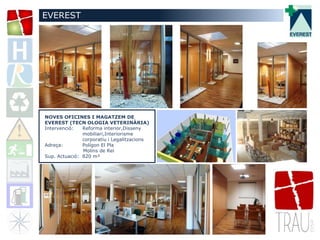 NOVES OFICINES I MAGATZEM DE
EVEREST (TECN OLOGIA VETERINÀRIA)
Intervenció: Reforma interior,Disseny
mobiliari,Interiorisme
corporatiu i Legalitzacions
Adreça: Polígon El Pla
Molins de Rei
Sup. Actuació: 820 m²
EVEREST
 