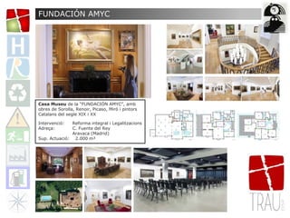 Casa Museu de la “FUNDACIÓN AMYC”, amb
obres de Sorolla, Renoir, Picaso, Miró i pintors
Catalans del segle XIX i XX
Intervenció: Reforma integral i Legalitzacions
Adreça: C. Fuente del Rey
Aravaca (Madrid)
Sup. Actuació: 2.000 m²
FUNDACIÓN AMYC
 