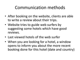 Booking.com proposes some location such as business area or museums, and according to the choice of the customer the website offers different hotels set up in this area. The services differ from expedia