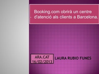 Booking.com obrirà un centre
. d'atenció als clients a Barcelona.




  ARA.CAT LAURA RUBIO FUNES
 16/02/2013
 