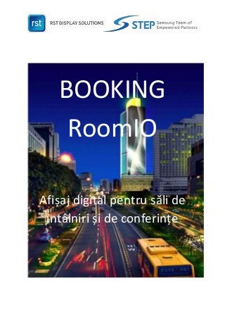 BOOKING
RoomIO
Afișaj digital pentru săli de
întâlniri și de conferințe
 