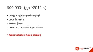 500 000+ (до ~2014 г.)
• uwsgi + nginx + perl + mysql
• рост бизнеса
• новые фичи
• поиск по странам и регионам
• один запрос = один воркер
 