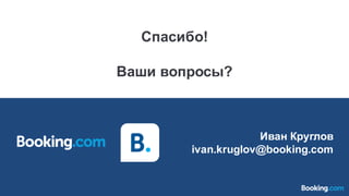Иван Круглов
ivan.kruglov@booking.com
Спасибо!
Ваши вопросы?
 