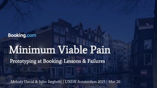 Minimum Viable Pain
Melody David & John Iseghohi | UXDX Amsterdam 2019 | Mar 20
Prototyping at Booking: Lessons & Failures
 