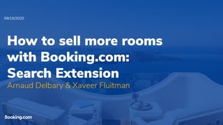 How to sell more rooms
with Booking.com:
Search Extension
Arnaud Delbary & Xaveer Fluitman
09/10/2020
 