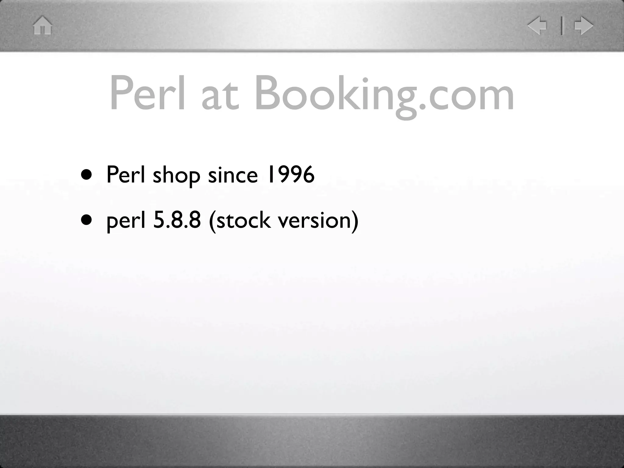 Perl at Booking.com
• Perl shop since 1996
• perl 5.8.8 (stock version)
 