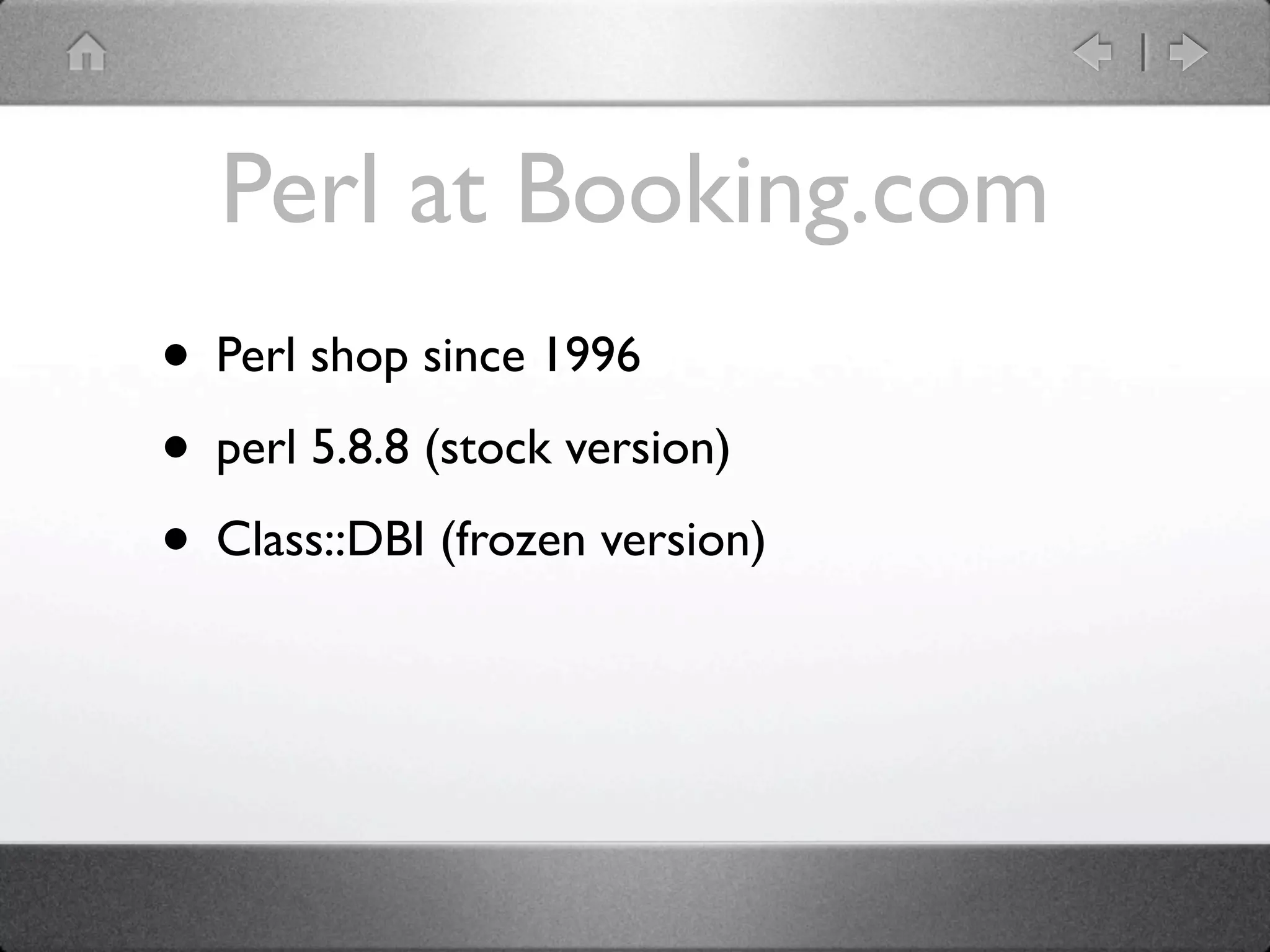 Perl at Booking.com
• Perl shop since 1996
• perl 5.8.8 (stock version)
• Class::DBI (frozen version)
 