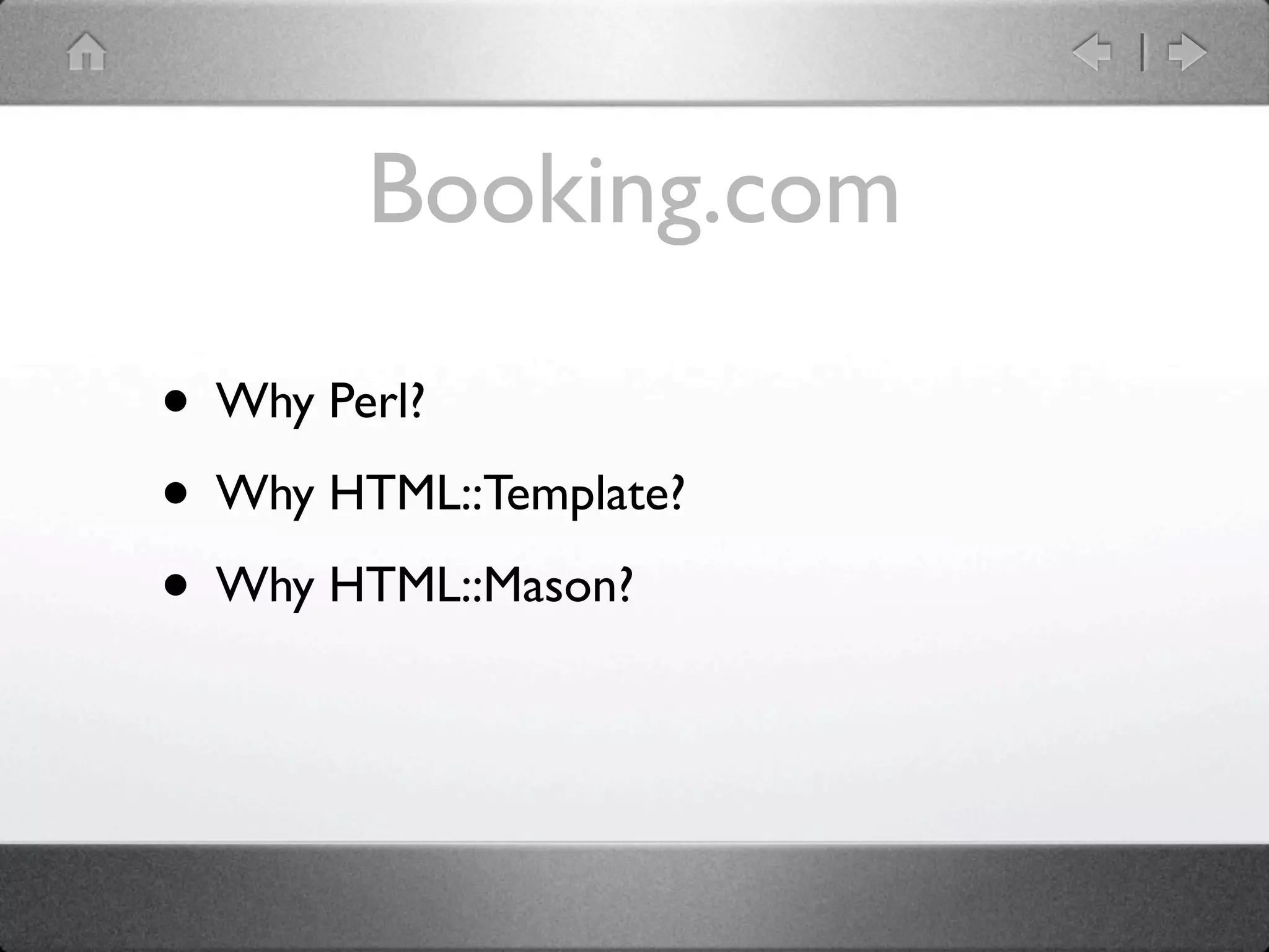 Booking.com

• Why Perl?
• Why HTML::Template?
• Why HTML::Mason?
 