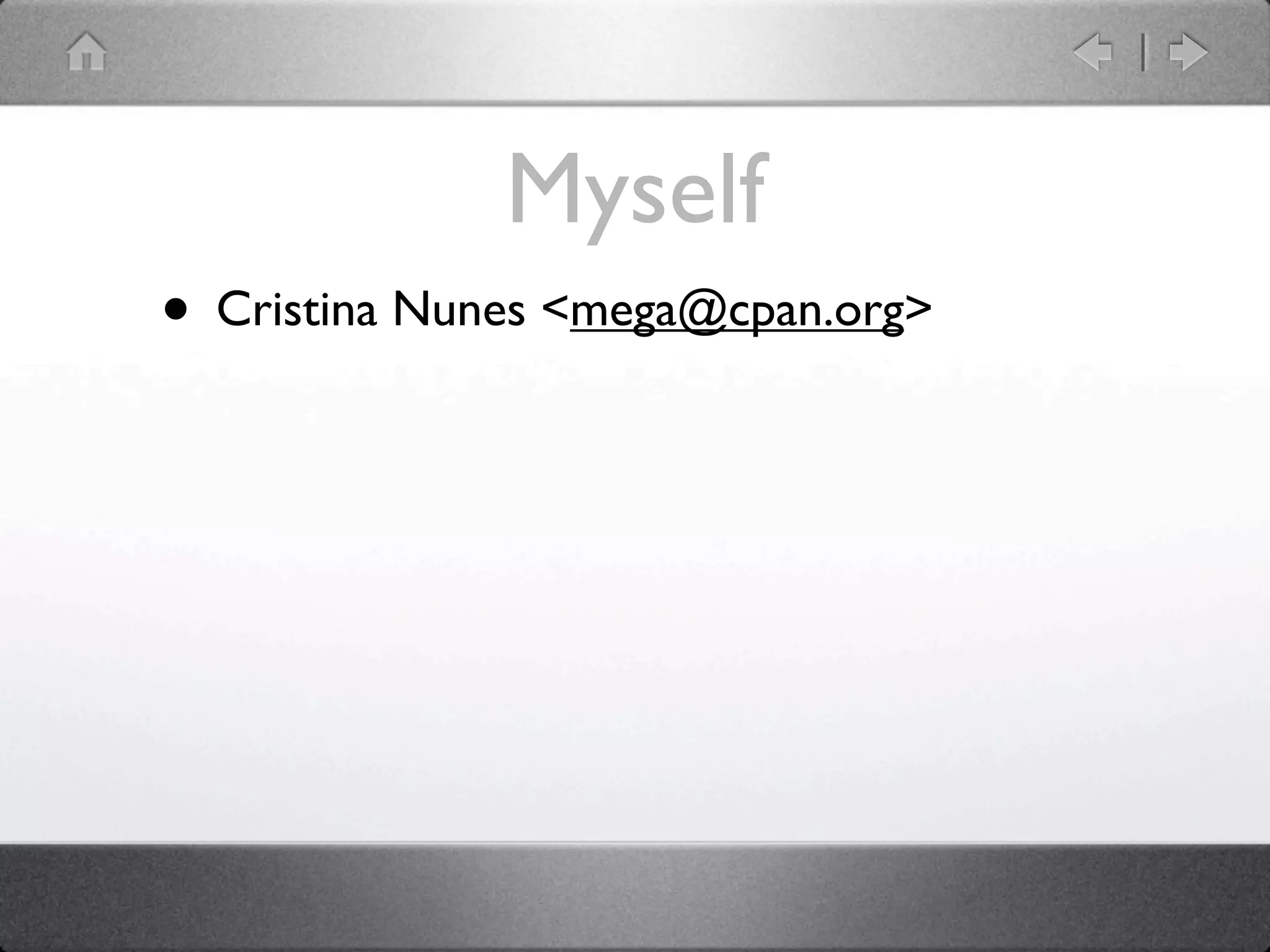 Myself
• Cristina Nunes <mega@cpan.org>
 