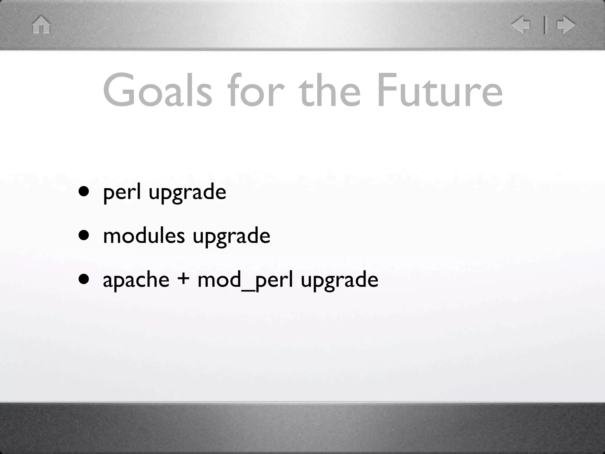 Goals for the Future

• perl upgrade
• modules upgrade
• apache + mod_perl upgrade
 