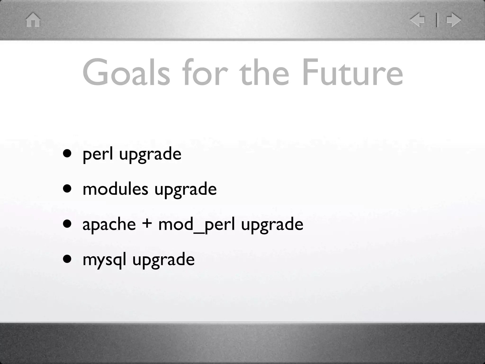 Goals for the Future

• perl upgrade
• modules upgrade
• apache + mod_perl upgrade
• mysql upgrade
 