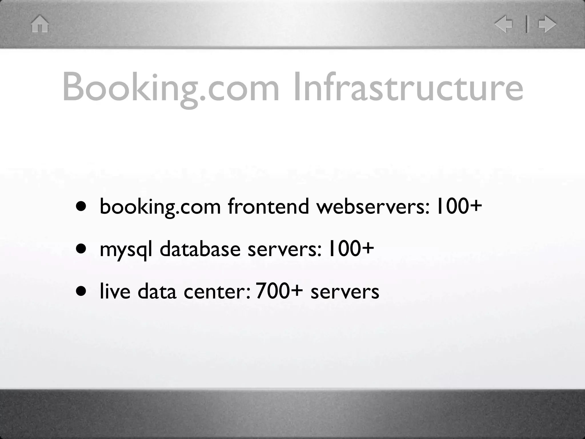 Booking.com Infrastructure

• booking.com frontend webservers: 100+
• mysql database servers: 100+
• live data center: 700+ servers
 